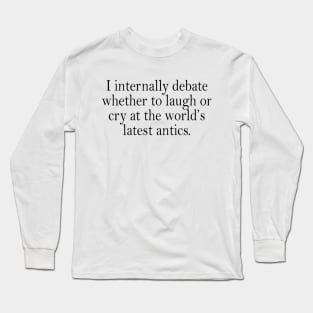 I internally debate whether to laugh or cry at the world’s latest antics. Long Sleeve T-Shirt